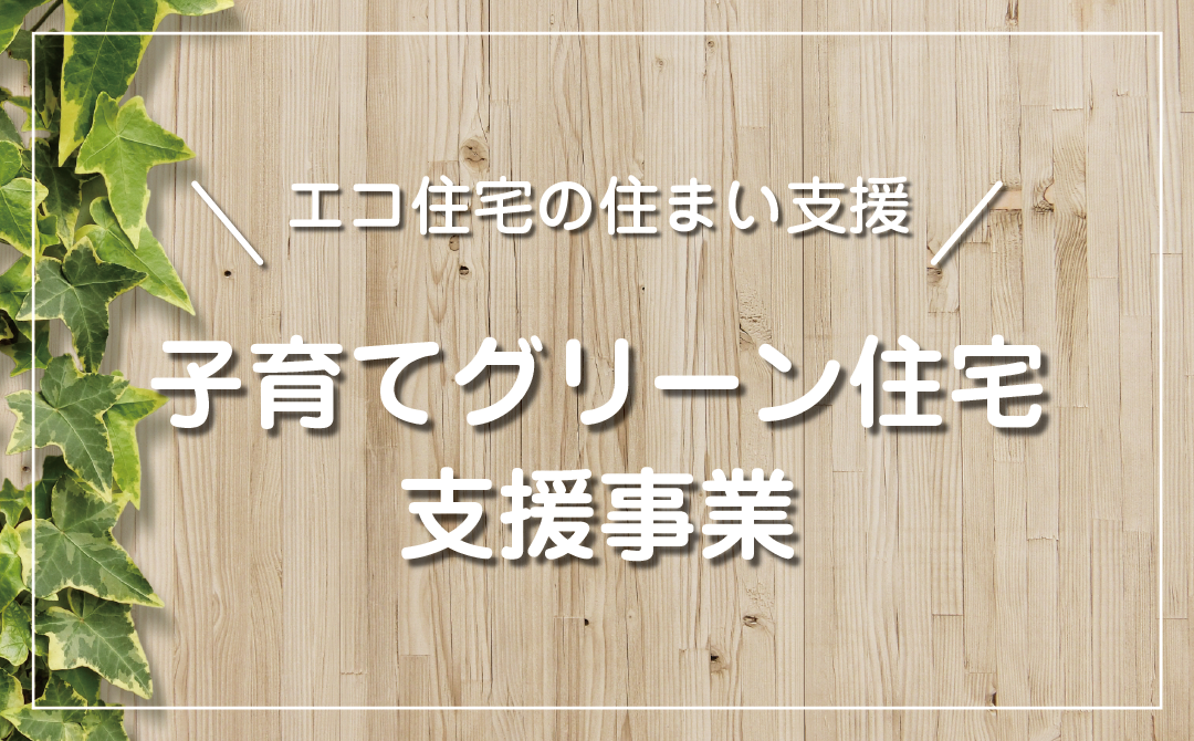 エコ住宅の住まい支援「子育てグリーン住宅支援事業」が創設！～政府発表のポイント～