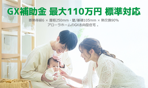 「光熱費を抑え、最大110万円の補助金を。」 アローラホーム標準対応「GX志向型住宅」。