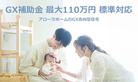 「光熱費を抑え、最大110万円の補助金を。」 アローラホーム標準対応「GX志向型住宅」。