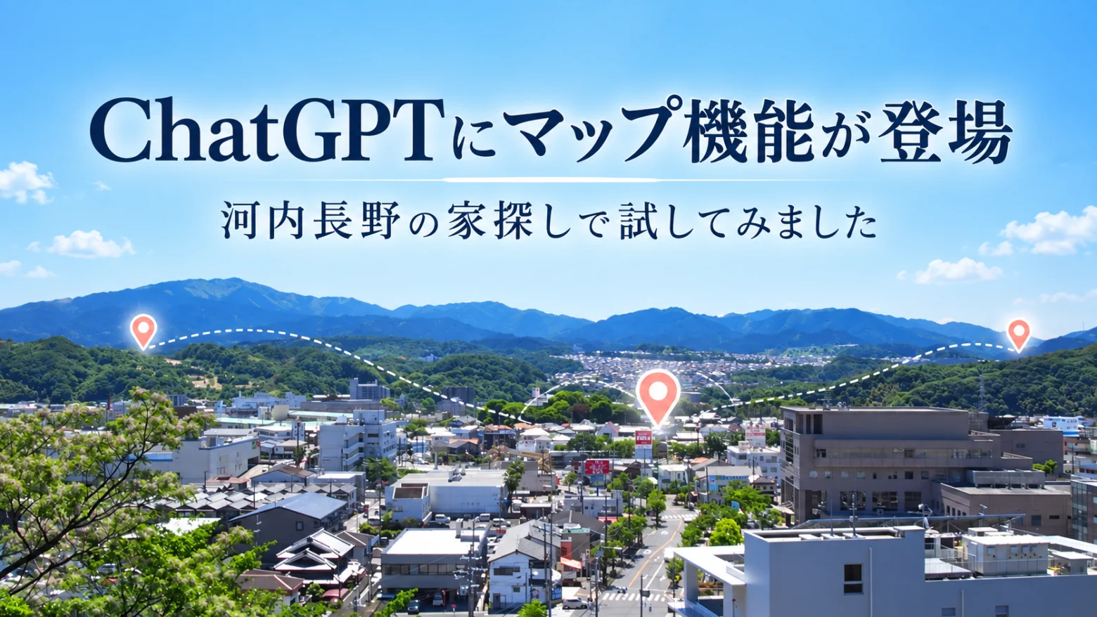 河内長野の街並みと山並みの写真に、地図のピンと「ChatGPTにマップ機能が登場」の文字を重ねた画像